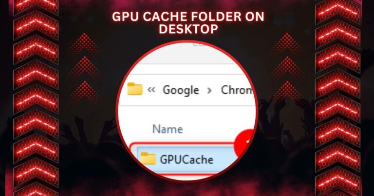 GPU Cache Folder On Desktop – The Complete Guide In 2024!