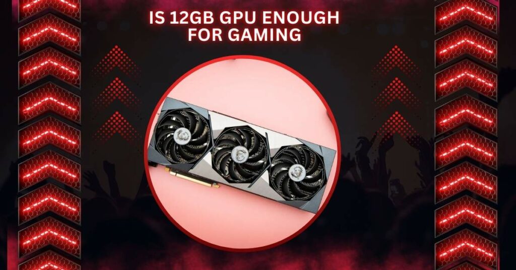 Is 12GB GPU Enough For Gaming