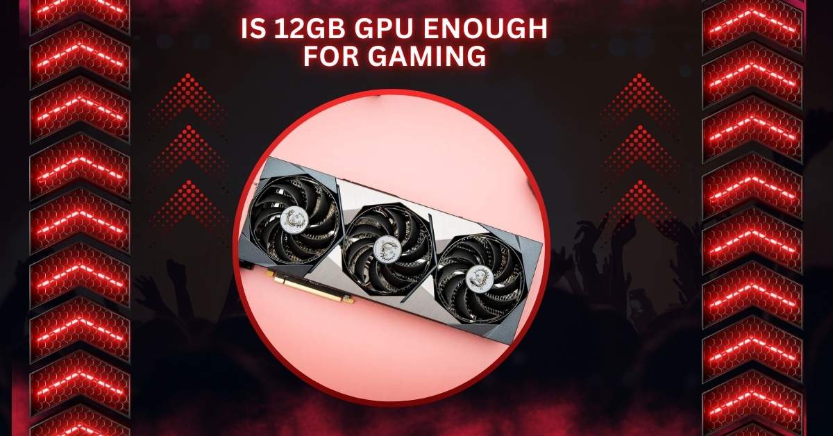 Is 12GB GPU Enough For Gaming