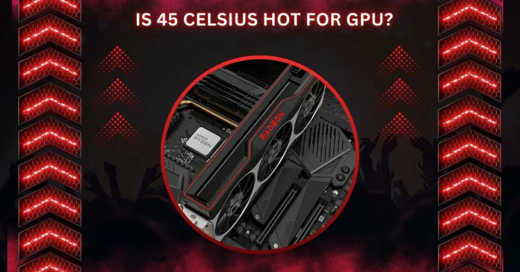 Is 45 Celsius Hot For GPU?