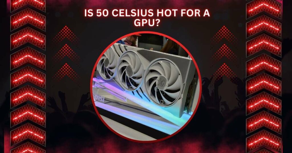 Is 50 Celsius Hot For A GPU?