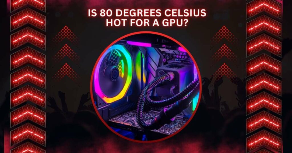 Is 80 Degrees Celsius Hot For A GPU?