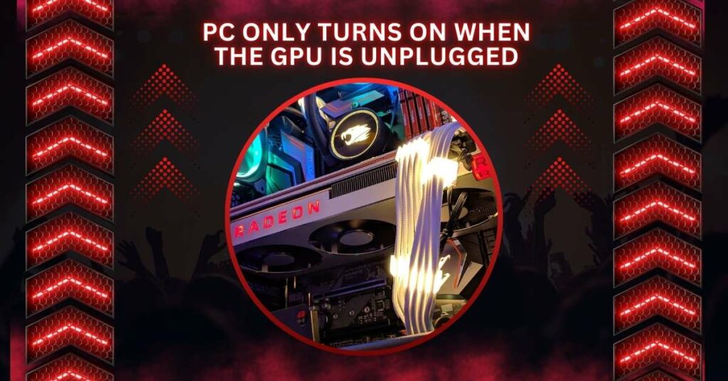 PC Only Turns On When The GPU Is Unplugged