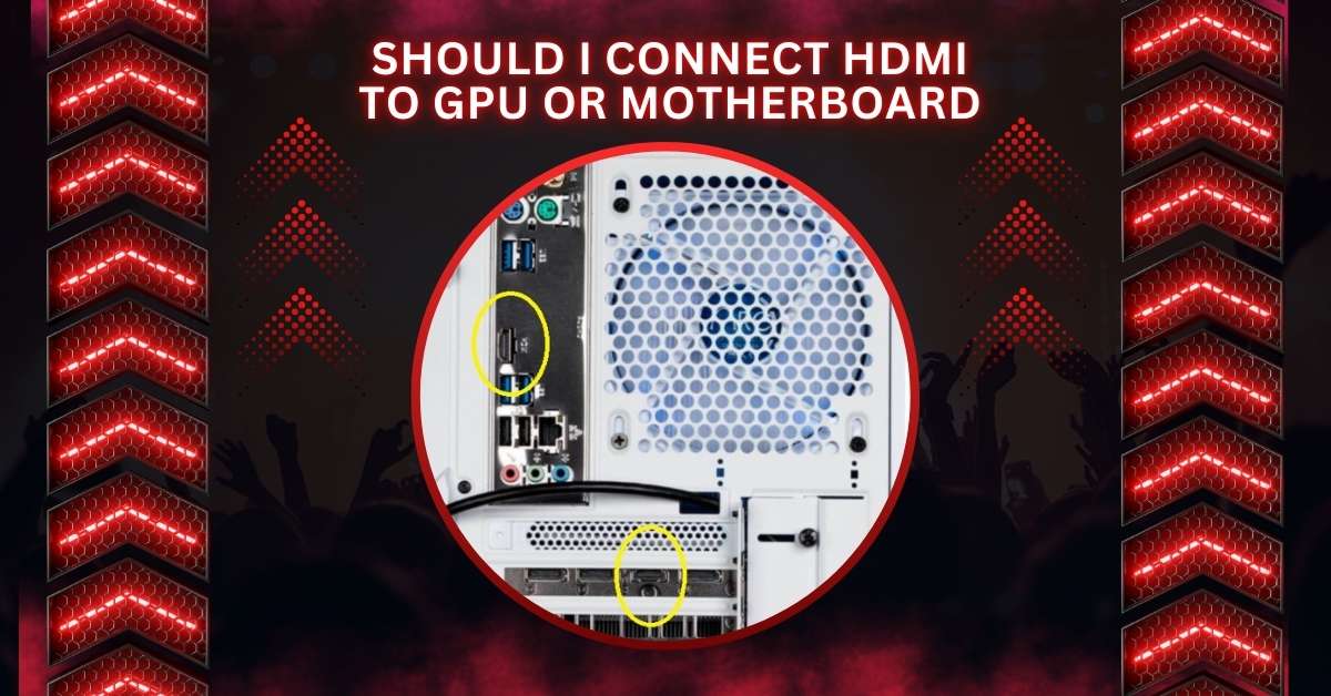 Should I Connect HDMI To GPU Or Motherboard