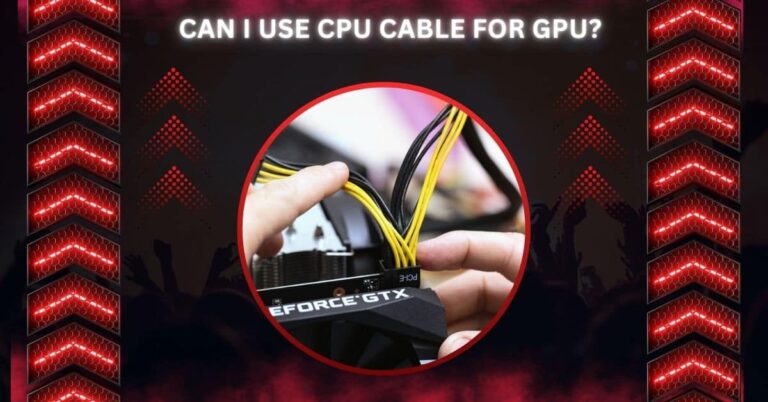 Can I Use CPU Cable For GPU? – A Complete Guide In 2024!