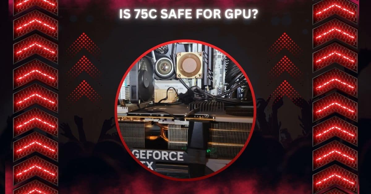 Is 75C Safe For GPU?